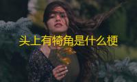 头上有犄角是什么梗